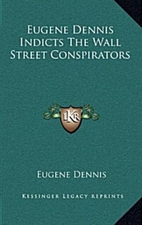 Eugene Dennis Indicts the Wall Street Conspirators (Hardcover)