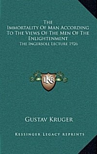 The Immortality of Man According to the Views of the Men of the Enlightenment: The Ingersoll Lecture 1926 (Hardcover)