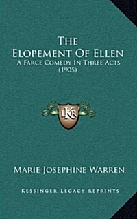 The Elopement of Ellen: A Farce Comedy in Three Acts (1905) (Hardcover)