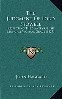 The Judgment of Lord Stowell: Respecting the Slavery of the Mongrel Woman, Grace (1827) (Hardcover)