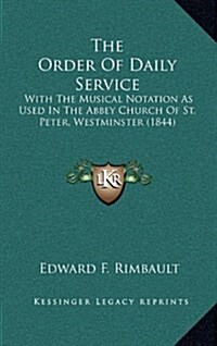 The Order of Daily Service: With the Musical Notation as Used in the Abbey Church of St. Peter, Westminster (1844) (Hardcover)