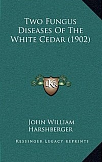 Two Fungus Diseases of the White Cedar (1902) (Hardcover)