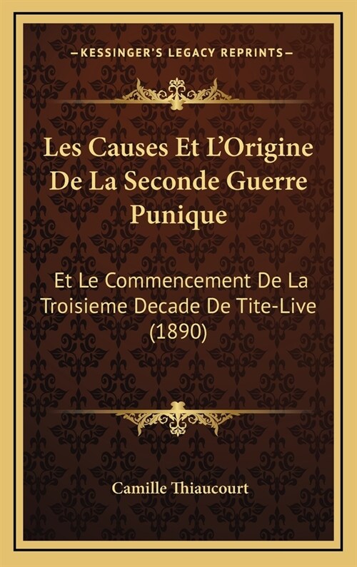 Les Causes Et LOrigine de La Seconde Guerre Punique: Et Le Commencement de La Troisieme Decade de Tite-Live (1890) (Hardcover)