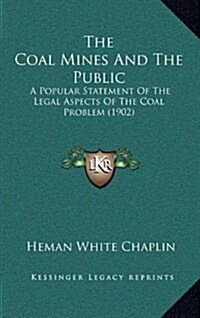 The Coal Mines and the Public: A Popular Statement of the Legal Aspects of the Coal Problem (1902) (Hardcover)
