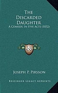 The Discarded Daughter: A Comedy, in Five Acts (1832) (Hardcover)