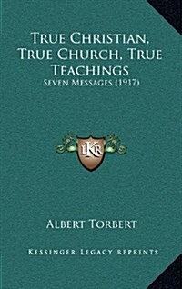 True Christian, True Church, True Teachings: Seven Messages (1917) (Hardcover)