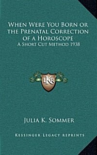 When Were You Born or the Prenatal Correction of a Horoscope: A Short Cut Method 1938 (Hardcover)