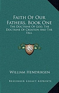 Faith of Our Fathers, Book One: The Doctrine of God, the Doctrine of Creation and the Fall (Hardcover)