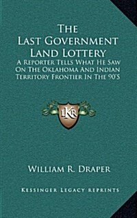 The Last Government Land Lottery: A Reporter Tells What He Saw on the Oklahoma and Indian Territory Frontier in the 90s (Hardcover)