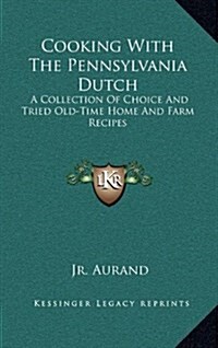 Cooking with the Pennsylvania Dutch: A Collection of Choice and Tried Old-Time Home and Farm Recipes (Hardcover)