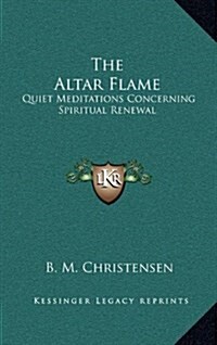 The Altar Flame: Quiet Meditations Concerning Spiritual Renewal (Hardcover)