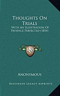 Thoughts on Trials: With an Illustration of Patience Perfected (1854) (Hardcover)