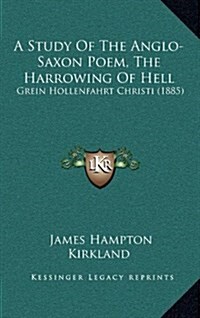 A Study of the Anglo-Saxon Poem, the Harrowing of Hell: Grein Hollenfahrt Christi (1885) (Hardcover)