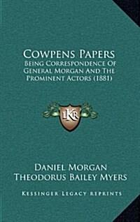 Cowpens Papers: Being Correspondence of General Morgan and the Prominent Actors (1881) (Hardcover)