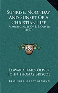 Sunrise, Noonday, and Sunset of a Christian Life: Reminiscences of E. J. Oliver (1877) (Hardcover)
