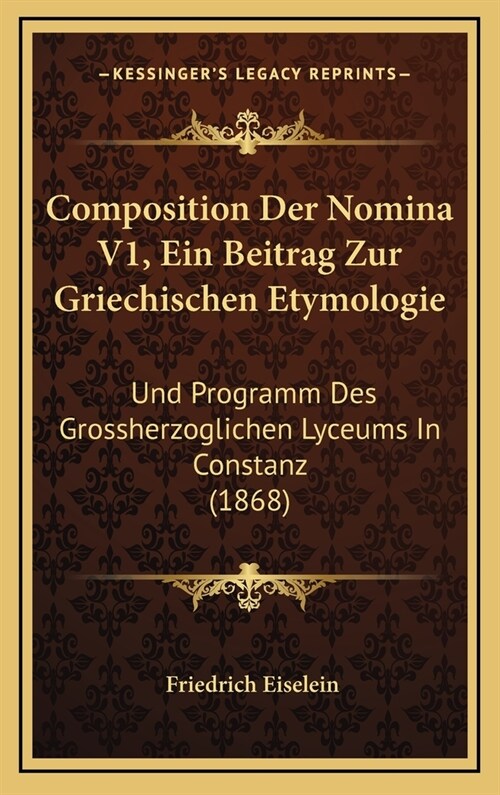 Composition Der Nomina V1, Ein Beitrag Zur Griechischen Etymologie: Und Programm Des Grossherzoglichen Lyceums in Constanz (1868) (Hardcover)