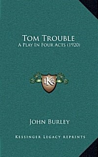 Tom Trouble: A Play in Four Acts (1920) (Hardcover)