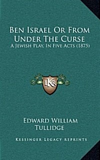 Ben Israel or from Under the Curse: A Jewish Play, in Five Acts (1875) (Hardcover)
