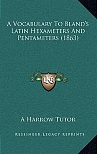 A Vocabulary to Blands Latin Hexameters and Pentameters (1863) (Hardcover)