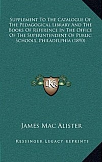 Supplement to the Catalogue of the Pedagogical Library and the Books of Reference in the Office of the Superintendent of Public Schools, Philadelphia (Hardcover)