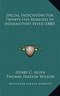 Special Indications for Twenty-Five Remedies in Intermittent Fever (1880) (Hardcover)