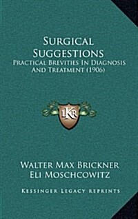 Surgical Suggestions: Practical Brevities in Diagnosis and Treatment (1906) (Hardcover)
