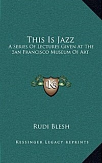 This Is Jazz: A Series of Lectures Given at the San Francisco Museum of Art (Hardcover)