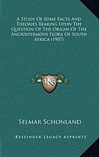 A Study of Some Facts and Theories Bearing Upon the Question of the Origin of the Angiospermous Flora of South Africa (1907) (Hardcover)