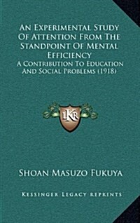 An Experimental Study of Attention from the Standpoint of Mental Efficiency: A Contribution to Education and Social Problems (1918) (Hardcover)