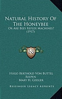 Natural History of the Honeybee: Or Are Bees Reflex Machines? (1917) (Hardcover)