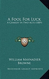 A Fool for Luck: A Comedy in Two Acts (1889) (Hardcover)