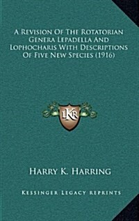 A Revision of the Rotatorian Genera Lepadella and Lophocharis with Descriptions of Five New Species (1916) (Hardcover)