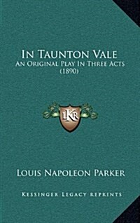 In Taunton Vale: An Original Play in Three Acts (1890) (Hardcover)