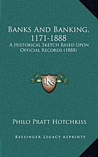 Banks and Banking, 1171-1888: A Historical Sketch Based Upon Official Records (1888) (Hardcover)