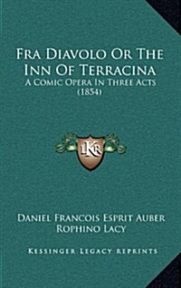Fra Diavolo or the Inn of Terracina: A Comic Opera in Three Acts (1854) (Hardcover)