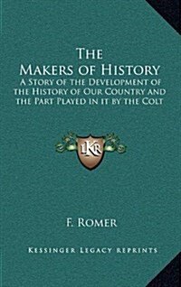 The Makers of History: A Story of the Development of the History of Our Country and the Part Played in It by the Colt (Hardcover)