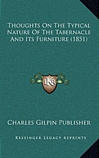 Thoughts on the Typical Nature of the Tabernacle and Its Furniture (1851) (Hardcover)