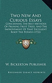 Two New and Curious Essays: Concerning the Best Methods of Pruning Fruit Trees, and the Improvement of That Excellent Root the Potato (1732) (Hardcover)