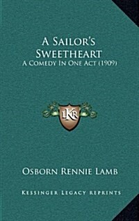 A Sailors Sweetheart: A Comedy in One Act (1909) (Hardcover)