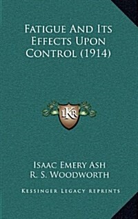 Fatigue and Its Effects Upon Control (1914) (Hardcover)