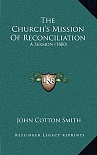 The Churchs Mission of Reconciliation: A Sermon (1880) (Hardcover)