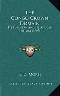 The Congo Crown Domain: Its European and Its African History (1907) (Hardcover)