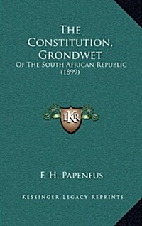 The Constitution, Grondwet: Of the South African Republic (1899) (Hardcover)