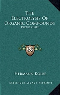 The Electrolysis of Organic Compounds: Papers (1900) (Hardcover)