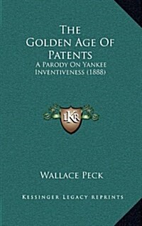 The Golden Age of Patents: A Parody on Yankee Inventiveness (1888) (Hardcover)