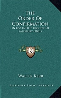 The Order of Confirmation: In Use in the Diocese of Salisbury (1861) (Hardcover)