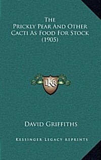 The Prickly Pear and Other Cacti as Food for Stock (1905) (Hardcover)