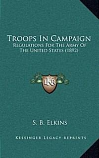 Troops in Campaign: Regulations for the Army of the United States (1892) (Hardcover)