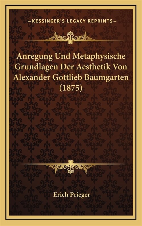 Anregung Und Metaphysische Grundlagen Der Aesthetik Von Alexander Gottlieb Baumgarten (1875) (Hardcover)