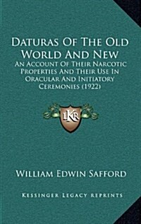 Daturas of the Old World and New: An Account of Their Narcotic Properties and Their Use in Oracular and Initiatory Ceremonies (1922) (Hardcover)
